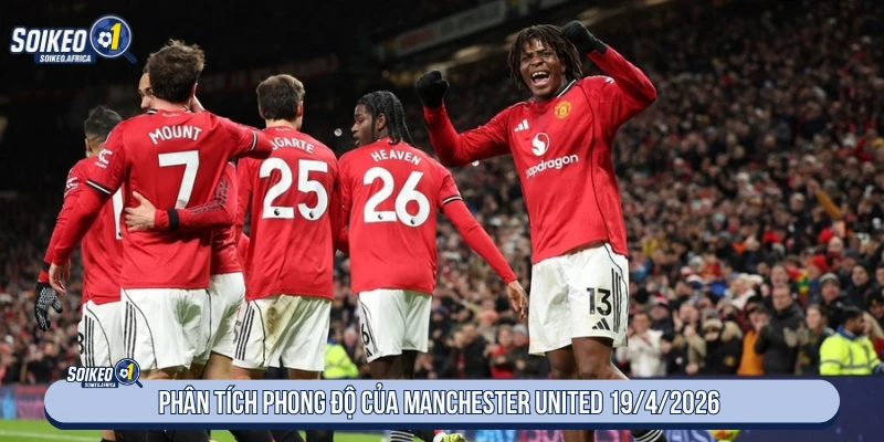 Soi Kèo Hôm Nay Chelsea vs Manchester United 02:00 19/4/2026 Phong độ Manchester United trước trận Chelsea ngày 19/4/2026