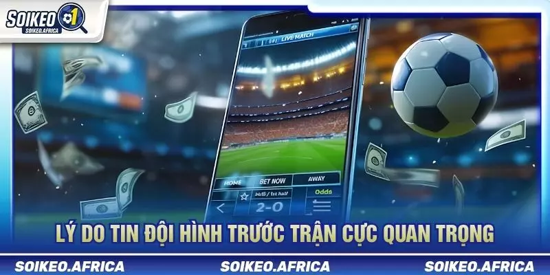 Tin đội hình trước trận ảnh hưởng kèo khi danh sách chính thức được công bố